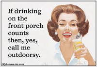 If drinking on the front porch counts then, yes, call me outdoorsy.