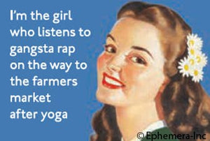 I'm the girl who listens to gangsta rap on the way to the farmers market after yoga